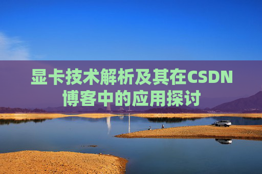 显卡技术解析及其在CSDN博客中的应用探讨